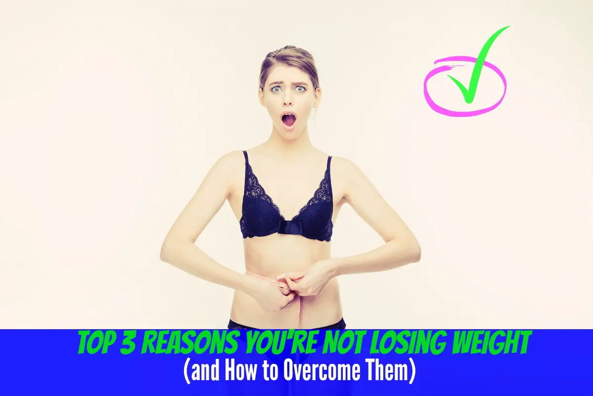 Top 3 Reasons You're Not Losing Weight, and How to Overcome Them