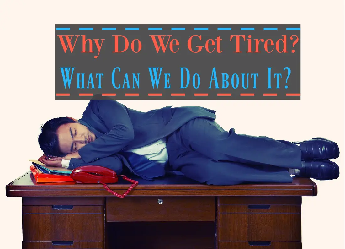 Why Do We Get Tired and What Can We Do About It
