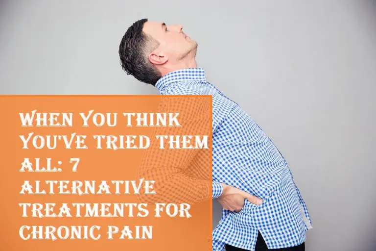 When You Think You've Tried Them All 7 Alternative Treatments for